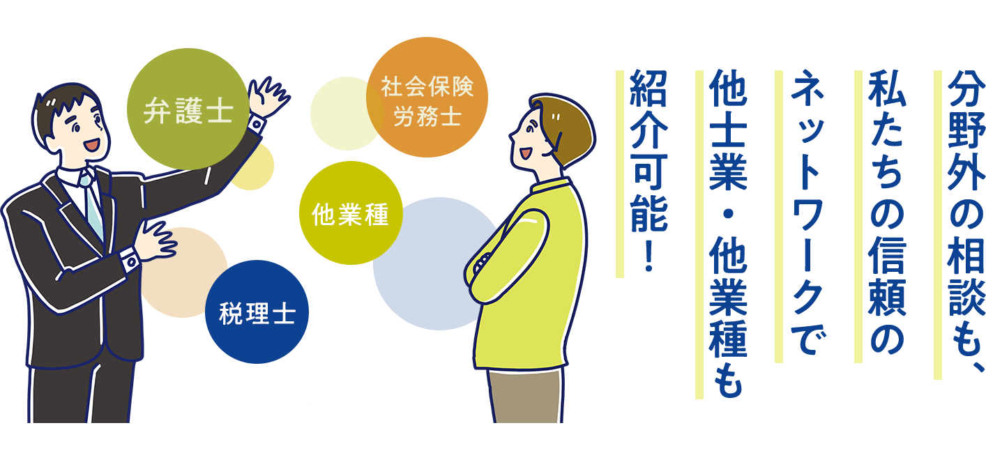 分野外の相談も、私たちの信頼のネットワークで他士業・他業種も紹介可能！